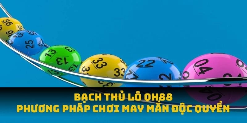 Bạch Thủ Lô QH88 - Phương Pháp Chơi May Mắn Độc Quyền 