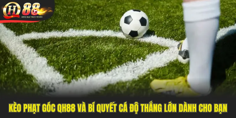 Kèo Phạt Góc QH88 Và Bí Quyết Cá Độ Thắng Lớn Dành Cho Bạn