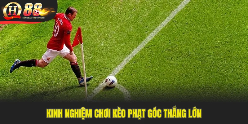 Kinh nghiệm chơi kèo phạt góc thắng lớn