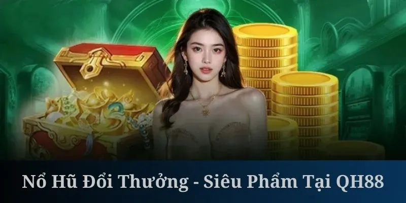 Nổ Hũ Đổi Thưởng - Siêu Phẩm Slot Đỉnh Cao Tại QH88