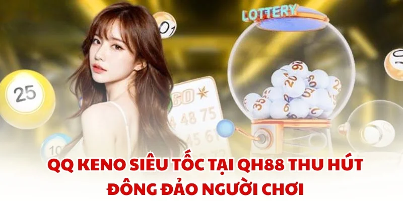 QQ Keno Siêu Tốc tại QH88 thu hút đông đảo người chơi