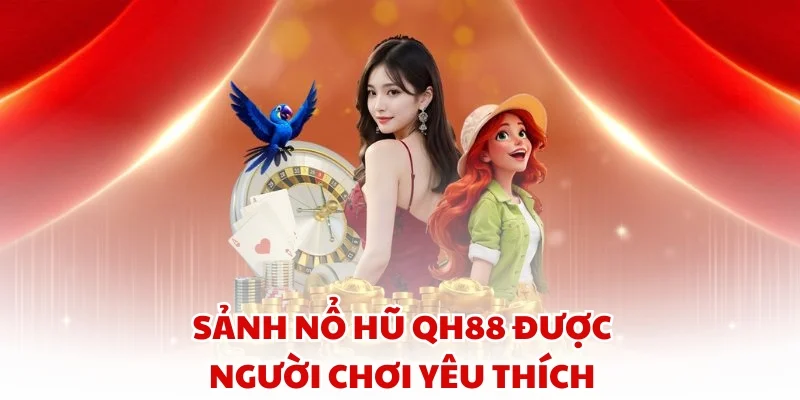 Sảnh Nổ Hũ QH88 được người chơi yêu thích
