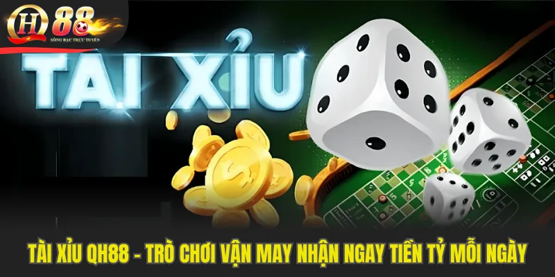 Tài Xỉu QH88 - Trò Chơi Vận May Nhận Ngay Tiền Tỷ Mỗi Ngày