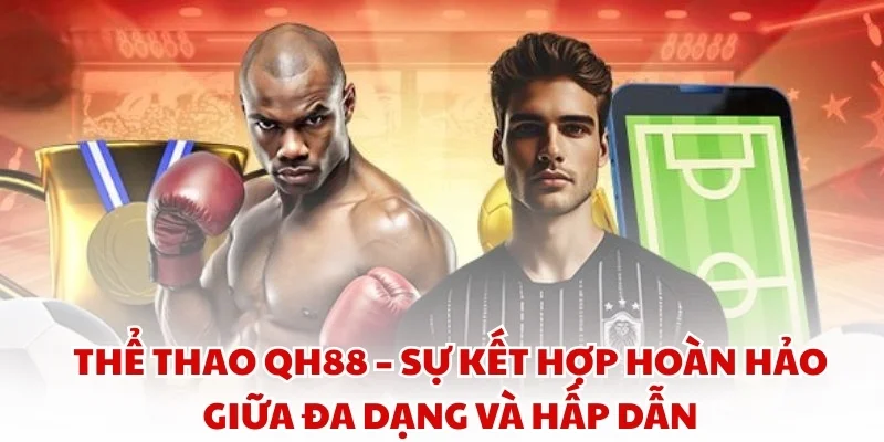 Thể thao QH88 – Sự kết hợp hoàn hảo giữa đa dạng và hấp dẫn