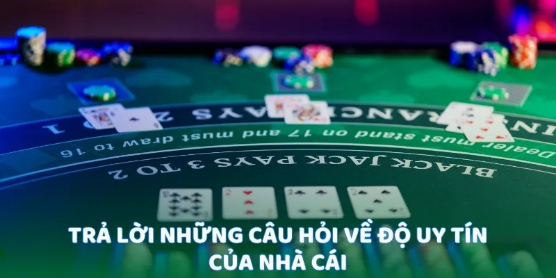 Trả lời những câu hỏi về độ uy tín của nhà cái