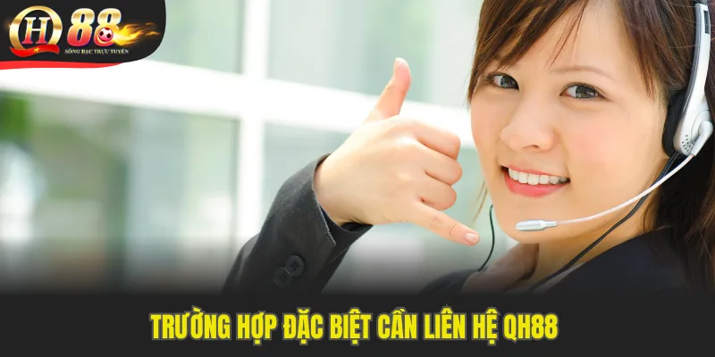 Trường hợp đặc biệt cần liên hệ QH88 từ bạn