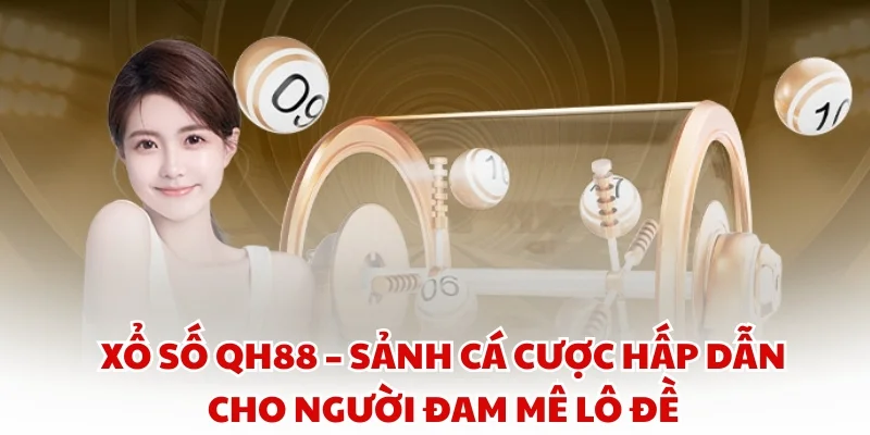 Xổ số QH88 – Sảnh cá cược hấp dẫn cho người đam mê lô đề